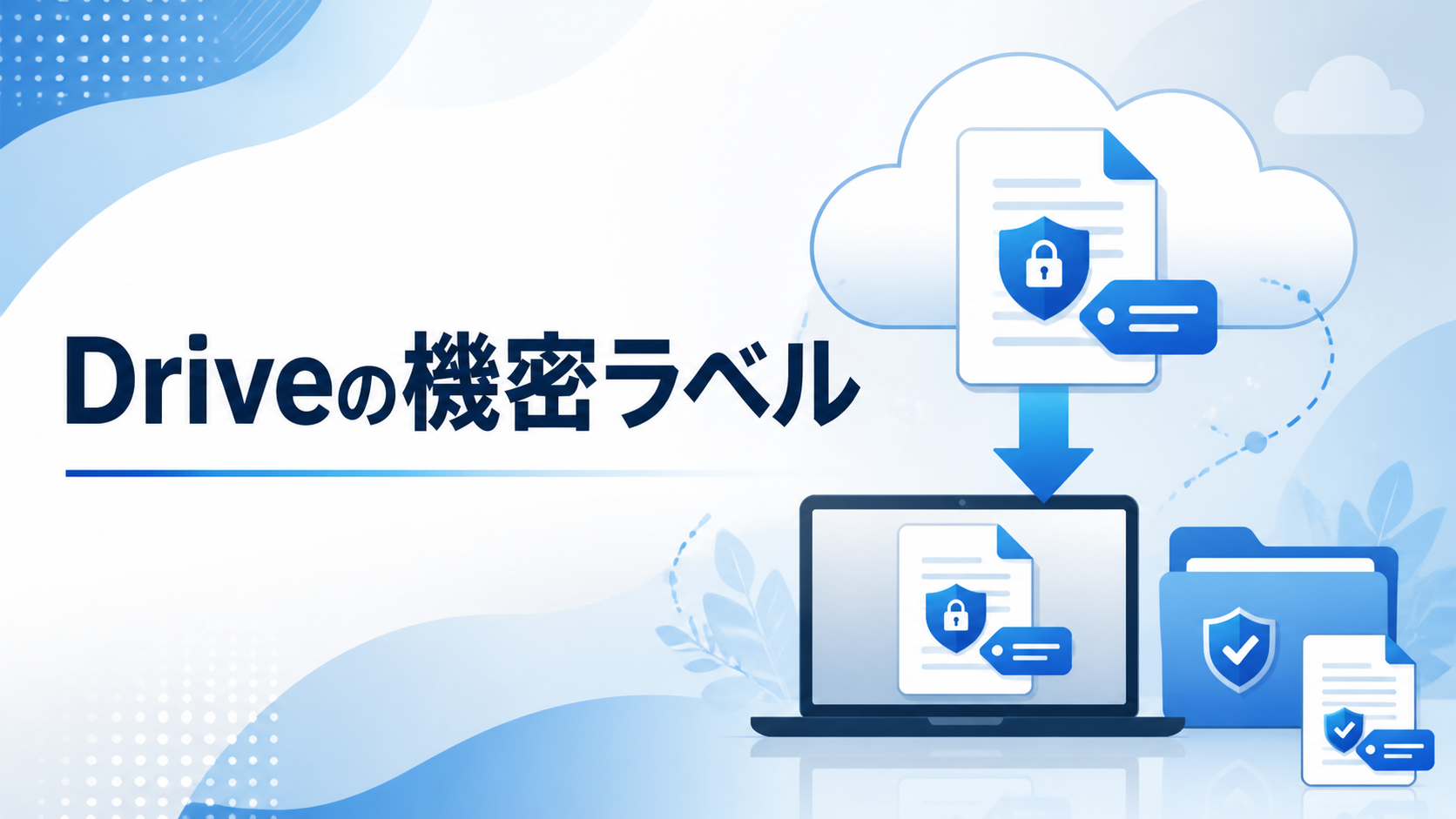 Google Driveの機密ラベルとダウンロード後のファイル保護を表すイメージ